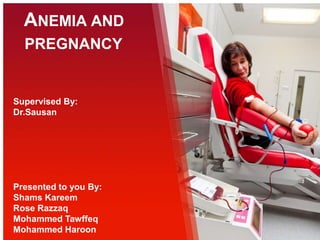 ANEMIA AND
PREGNANCY
Supervised By:
Dr.Sausan
Presented to you By:
Shams Kareem
Rose Razzaq
Mohammed Tawffeq
Mohammed Haroon
 