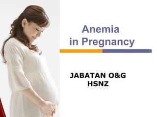 Anemia
in Pregnancy
JABATAN O&G
HSNZ
 