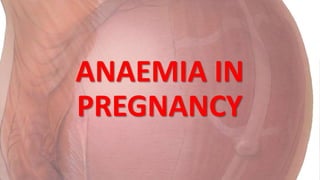 ANAEMIA IN
PREGNANCY
 