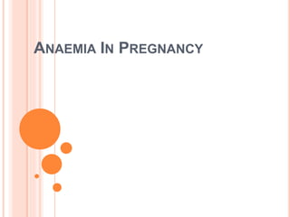 ANAEMIA IN PREGNANCY
 