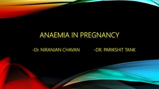ANAEMIA IN PREGNANCY
-Dr. NIRANJAN CHAVAN -DR. PARIKSHIT TANK
 