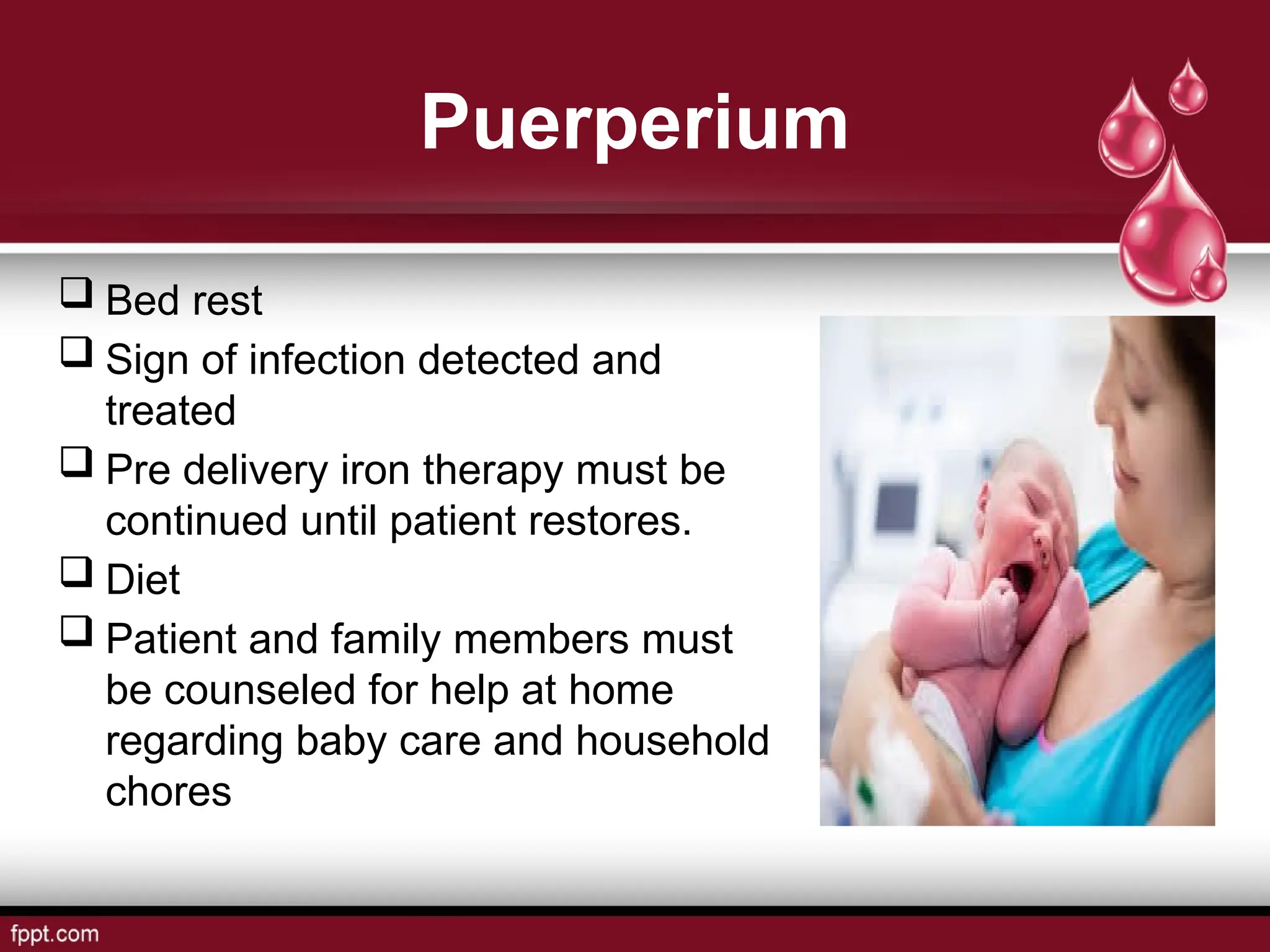Puerperium
 Bed rest
 Sign of infection detected and
treated
 Pre delivery iron therapy must be
continued until patient restores.
 Diet
 Patient and family members must
be counseled for help at home
regarding baby care and household
chores
 
