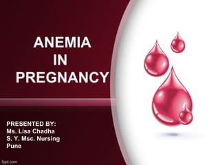 ANEMIA
IN
PREGNANCY
PRESENTED BY:
Ms. Lisa Chadha
S. Y. Msc. Nursing
Pune
 