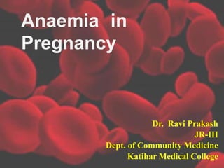 Anaemia in
Pregnancy
Dr. Ravi Prakash
JR-III
Dept. of Community Medicine
Katihar Medical College
 