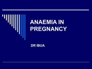 ANAEMIA IN
PREGNANCY
DR IBUA
 