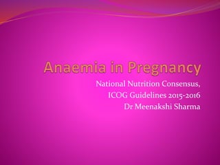 National Nutrition Consensus,
ICOG Guidelines 2015-2016
Dr Meenakshi Sharma
 