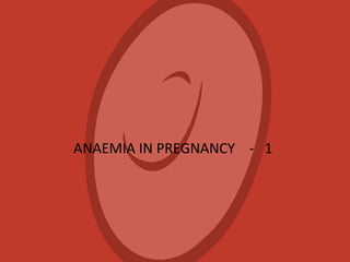 ANAEMIA IN PREGNANCY - 1
 