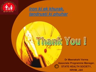 Company 
LOGO iron ki ek khurak, 
tandrusti ki phuhar 
Dr Meenakshi Verma 
Associate Programme Manager, 
STATE HEALTH SOCIETY, 
NRHM, J&K 
