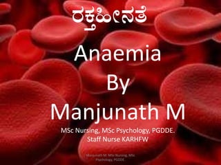 gÀPÀÛ»Ã£ÀvÉ
Anaemia
By
Manjunath M
MSc Nursing, MSc Psychology, PGDDE.
Staff Nurse KARHFW
Manjunath M. MSc Nursing, MSc
Psychology, PGDDE.
 