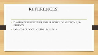 REFERENCES
• DAVIDSON’S PRINCIPLES AND PRACTICE OF MEDICINE,24th
EDITION
• UGANDA CLINICAL GUIDELINES 2023
 