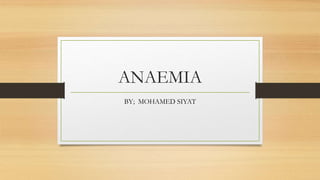 ANAEMIA
BY; MOHAMED SIYAT
 