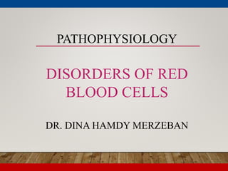 PATHOPHYSIOLOGY
DISORDERS OF RED
BLOOD CELLS
DR. DINA HAMDY MERZEBAN
 