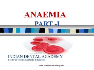 ANAEMIA
PART -I
INDIAN DENTAL ACADEMY
Leader in continuing Dental Education
www.iniandentalacademy.com
 