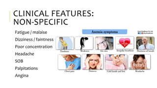 CLINICAL FEATURES:
NON-SPECIFIC
Fatigue / malaise
Dizziness / faintness
Poor concentration
Headache
SOB
Palpitations
Angina
 