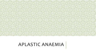APLASTIC ANAEMIA
 