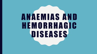 ANAEMIAS AND
HEMORRHAGIC
DISEASES
 