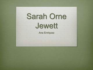 Sarah Orne
Jewett
Ana Enriquez
 