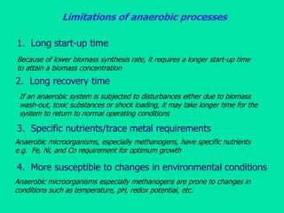 Limitations of anaerobic processes
1. Long start-up time
Because of lower biomass synthesis rate, it requires a longer sta...