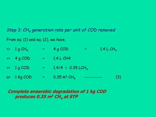 Step 3: CH4 generation rate per unit of COD removed
From eq. (1) and eq. (2), we have,
=> 1 g CH4 ~ 4 g COD ~ 1.4 L CH4
=>...