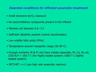 Essential conditions for efficient anaerobic treatment
• Enough nutrients (N & P) and trace metals especially, Fe, Co, Ni,...