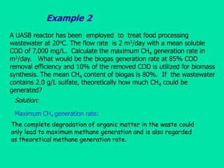 Example 2
A UASB reactor has been employed to treat food processing
wastewater at 20oC. The flow rate is 2 m3/day with a m...