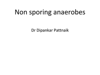 Non sporing anaerobes

    Dr Dipankar Pattnaik
 