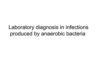 Laboratory diagnosis in infections
produced by anaerobic bacteria
 