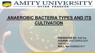 AIMT
ANAEROBIC BACTERIA TYPES AND ITS
CULTIVATION
PRESENTED BY- Aditi Kar
COURSE- BACTERIOLOGY
(MBT601)
ROLL. No- A0999321017
1
 