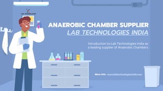 ANAEROBIC CHAMBER SUPPLIER
LAB TECHNOLOGIES INDIA
Introduction to Lab Technologies India as
a leading supplier of Anaerobic Chambers
More Info -www.labtechnologiesindia.com
 