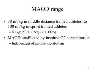 MAOD range
• 38 ml/kg in middle distance trained athletes, to
100 ml/kg in sprint trained athletes
– 60 kg: 2.3 L O2eq – 6 L O2eq
• MAOD unaffected by inspired O2 concentration
– Independent of aerobic metabolism
25
 