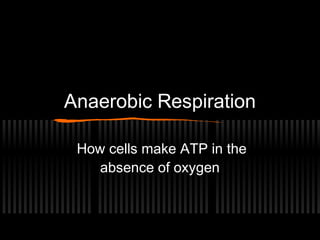 Anaerobic Respiration
How cells make ATP in the
absence of oxygen

 