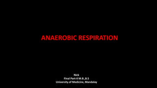 ANAEROBIC RESPIRATION
Nick
Final Part-II M.B.,B.S
University of Medicine, Mandalay
 