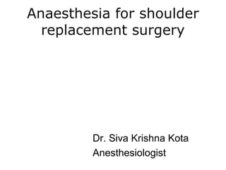 Anaesthesia for shoulder
replacement surgery
Dr. Siva Krishna Kota
Anesthesiologist
 