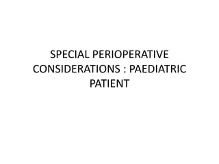 SPECIAL PERIOPERATIVE
CONSIDERATIONS : PAEDIATRIC
PATIENT
 