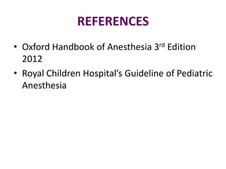 REFERENCES
• Oxford Handbook of Anesthesia 3rd Edition
2012
• Royal Children Hospital’s Guideline of Pediatric
Anesthesia
 