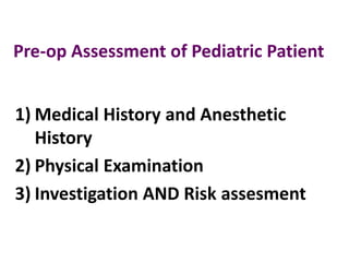 Pre-op Assessment of Pediatric Patient
1) Medical History and Anesthetic
History
2) Physical Examination
3) Investigation AND Risk assesment
 