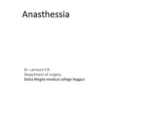 Anasthessia
Dr. Lamture Y.R.
Department of surgery
Datta Meghe medical college Nagpur
 