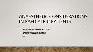 ANAESTHETIC CONSIDERATIONS
IN PAEDIATRIC PATIENTS
• ANATOMY OF PAEDIATRIC SPINE
• CARDIOVASCULAR SYSTEM
• CNS
 