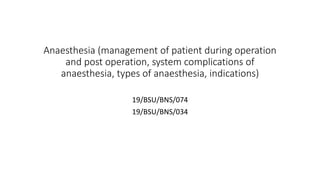 Anaesthesia (management of patient during operation
and post operation, system complications of
anaesthesia, types of anaesthesia, indications)
19/BSU/BNS/074
19/BSU/BNS/034
 