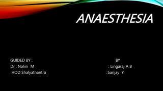 ANAESTHESIA
GUIDED BY : BY
Dr : Nalini M : Lingaraj A B
HOD Shalyathantra : Sanjay Y
 