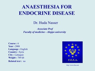 Dr. Huda Nasser
Course : 6
Year : 2008
Language : English
Country : Syria
City : Lattaquie
Weight : 789 kb
Related text : no
http://www.feea.net
ANAESTHESIA FOR
ENDOCRINE DISEASE
Associate Prof
Faculty of medicine - Aleppo university
 
