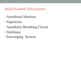 InhaledAnestheticDeliverySystems
• Anesthesia Machine
• Vaporizers
• Anesthetic Breathing Circuit
• Ventilator
• Scavenging System
 