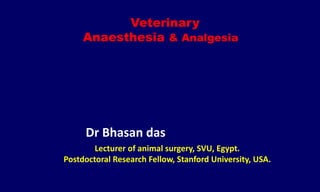 Veterinary
Anaesthesia & Analgesia
Dr Bhasan das
Lecturer of animal surgery, SVU, Egypt.
Postdoctoral Research Fellow, Stanford University, USA.
 