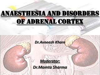ANAESTHESIA AND DISORDERS
    OF ADRENAL CORTEX

        Dr.Avneesh Khare



           Moderator:
        Dr.Mamta Sharma
 