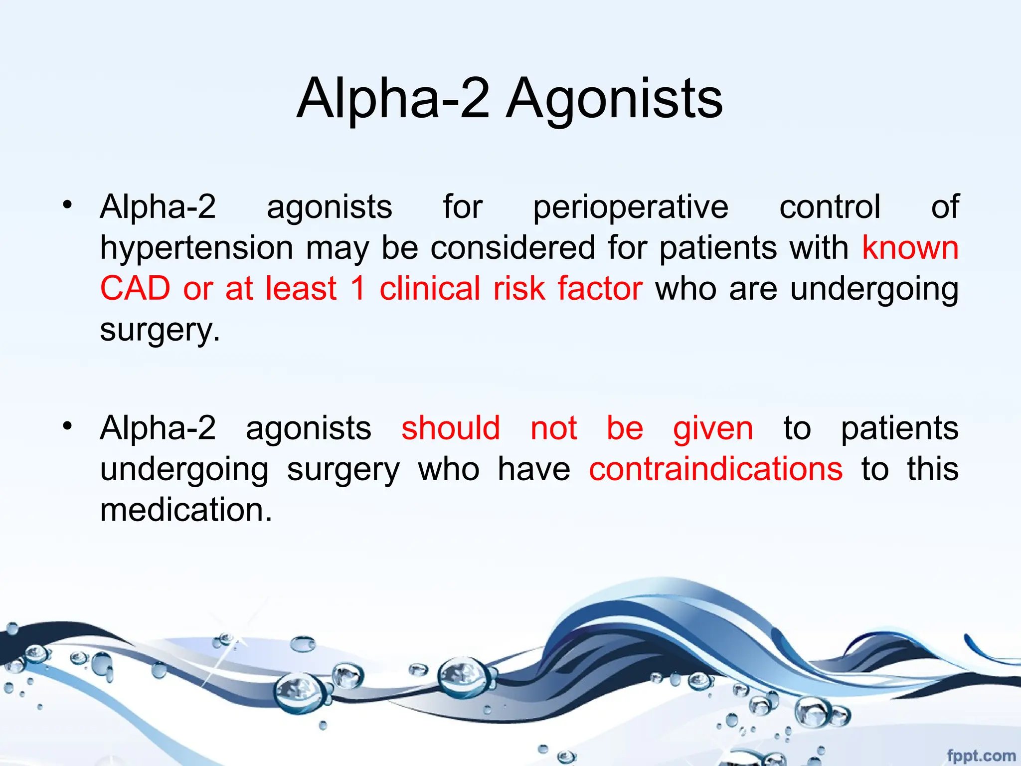 Alpha-2 Agonists
• Alpha-2 agonists for perioperative control of
hypertension may be considered for patients with known
CAD or at least 1 clinical risk factor who are undergoing
surgery.
• Alpha-2 agonists should not be given to patients
undergoing surgery who have contraindications to this
medication.
 