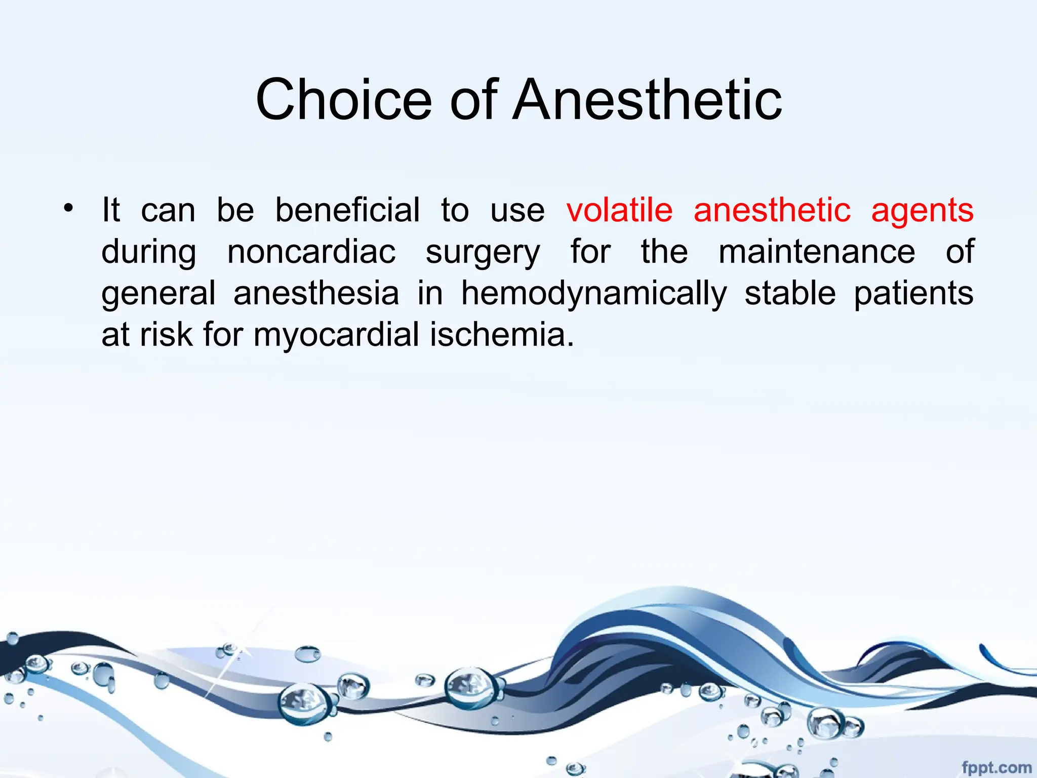 Choice of Anesthetic
• It can be beneficial to use volatile anesthetic agents
during noncardiac surgery for the maintenance of
general anesthesia in hemodynamically stable patients
at risk for myocardial ischemia.
 