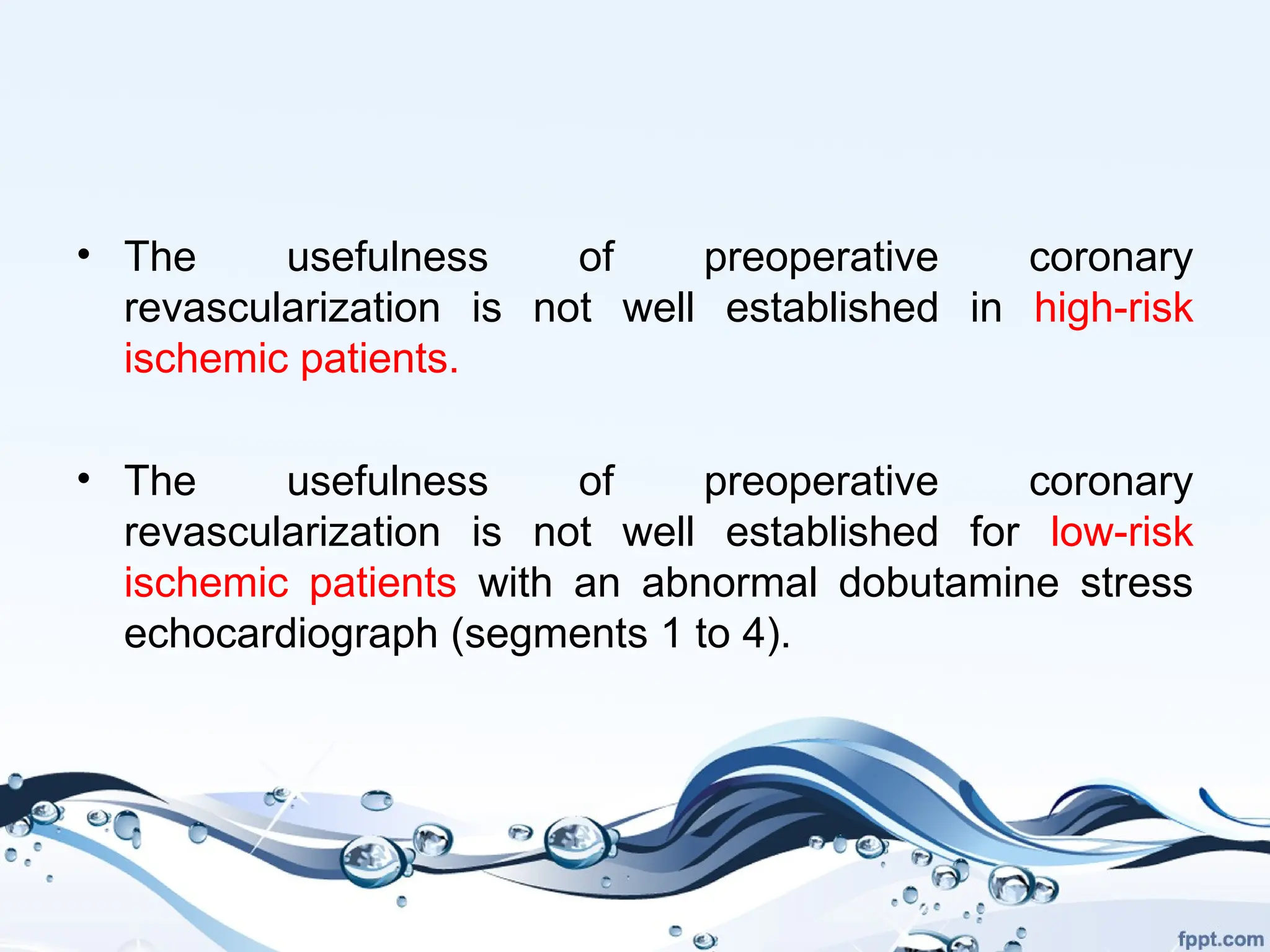 • The usefulness of preoperative coronary
revascularization is not well established in high-risk
ischemic patients.
• The usefulness of preoperative coronary
revascularization is not well established for low-risk
ischemic patients with an abnormal dobutamine stress
echocardiograph (segments 1 to 4).
 