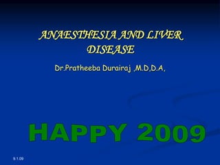 9.1.09
ANAESTHESIA AND LIVER
DISEASE
Dr.Pratheeba Durairaj ,M.D,D.A,
 