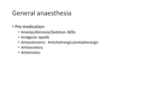 General anaesthesia
• Pre-medication-
• Anxiolys/Amnesia/Sedation- BZDs
• Analgesia: opoids
• Antiautonomic: Anticholinergics/antiadrenergis
• Antisecretory
• Antiemetics
 
