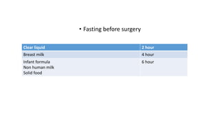• Fasting before surgery
Clear liquid 2 hour
Breast milk 4 hour
Infant formula
Non human milk
Solid food
6 hour
 